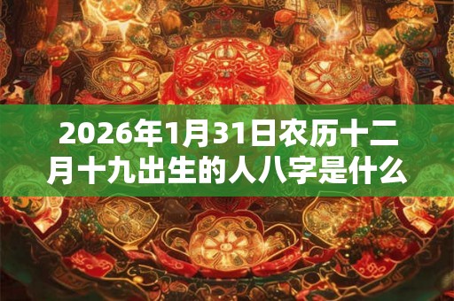 2026年1月31日农历十二月十九出生的人八字是什么