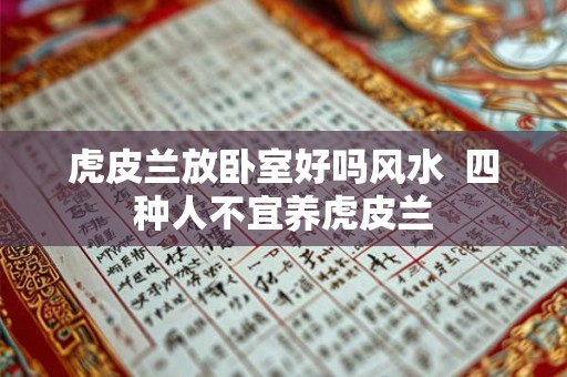 虎皮兰放卧室好吗风水  四种人不宜养虎皮兰