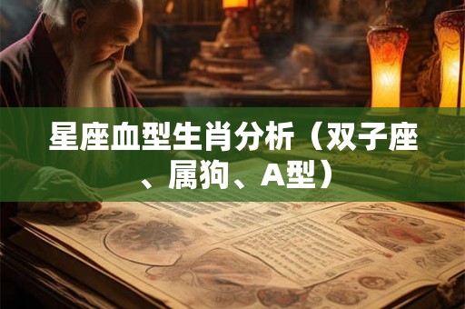 星座血型生肖分析(双子座、属狗、A型) 星座血型生肖分析(双子座、属狗、A型)