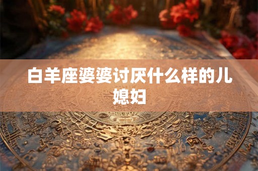 白羊座婆婆讨厌什么样的儿媳妇