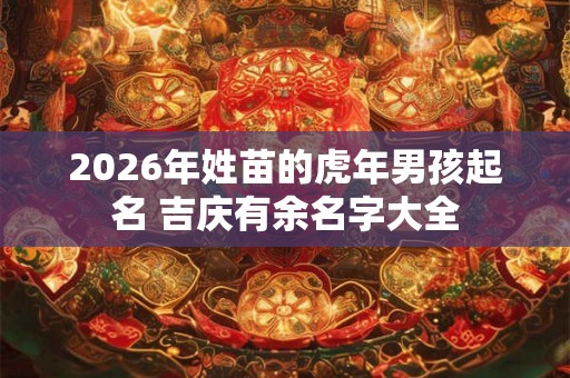 2026年姓苗的虎年男孩起名 吉庆有余名字大全 2026年姓苗的虎年男孩起名 吉庆有余名字大全