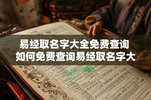 易经取名字大全免费查询 如何免费查询易经取名字大全