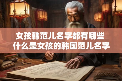 女孩韩范儿名字都有哪些 什么是女孩的韩国范儿名字