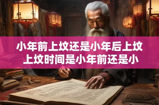 小年前上坟还是小年后上坟 上坟时间是小年前还是小年后