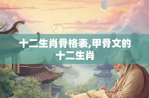 十二生肖骨格表,甲骨文的十二生肖