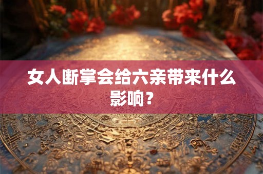 女人断掌会给六亲带来什么影响？