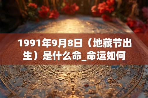 1991年9月8日（地藏节出生）是什么命_命运如何