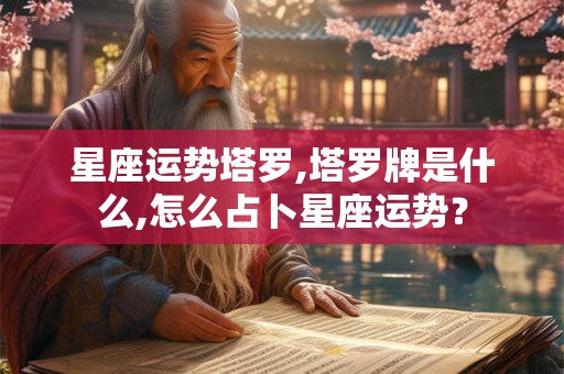 星座运势塔罗,塔罗牌是什么,怎么占卜星座运势？