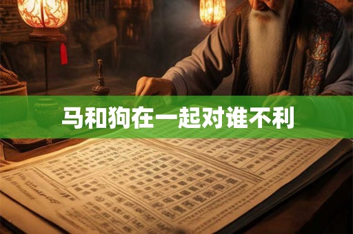马和狗在一起对谁不利