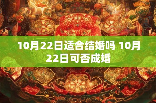 10月22日适合结婚吗 10月22日可否成婚
