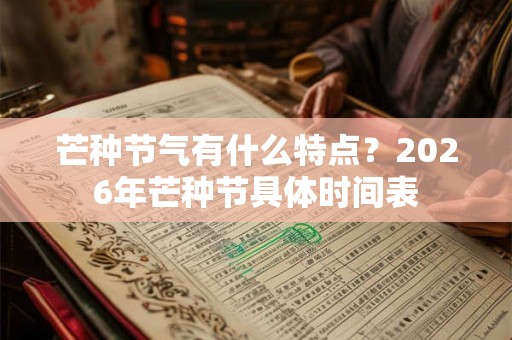 芒种节气有什么特点？2026年芒种节具体时间表