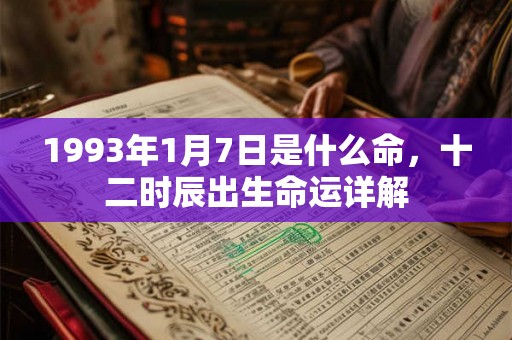 1993年1月7日是什么命,十二时辰出生命运详解 1993年1月7日是什么命,十二时辰出生命运详解