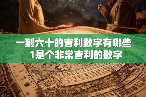 一到六十的吉利数字有哪些  1是个非常吉利的数字