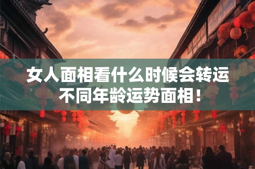 女人面相看什么时候会转运 不同年龄运势面相！