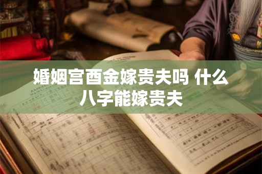 婚姻宫酉金嫁贵夫吗 什么八字能嫁贵夫