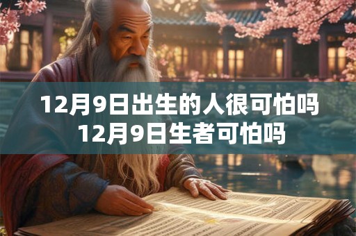 12月9日出生的人很可怕吗 12月9日生者可怕吗