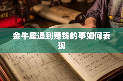 金牛座遇到赚钱的事如何表现 金牛座遇到赚钱的事如何表现