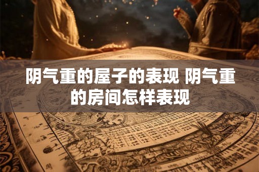 阴气重的屋子的表现 阴气重的房间怎样表现