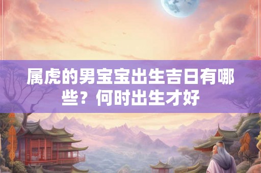 属虎的男宝宝出生吉日有哪些？何时出生才好