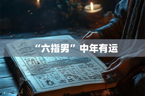 “六指男”中年有运