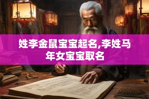姓李金鼠宝宝起名,李姓马年女宝宝取名