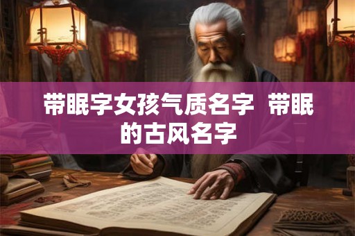 带眠字女孩气质名字  带眠的古风名字