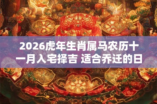 2026虎年生肖属马农历十一月入宅择吉 适合乔迁的日子