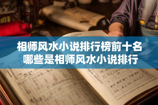 相师风水小说排行榜前十名 哪些是相师风水小说排行榜前十 相师风水小说排行榜前十名 哪些是相师风水小说排行榜前十