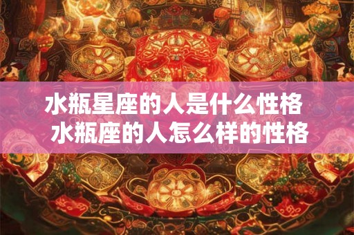 水瓶星座的人是什么性格  水瓶座的人怎么样的性格