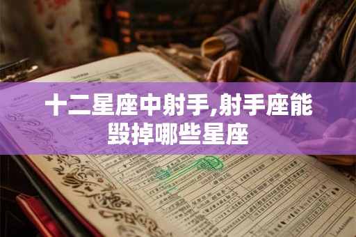 十二星座中射手,射手座能毁掉哪些星座
