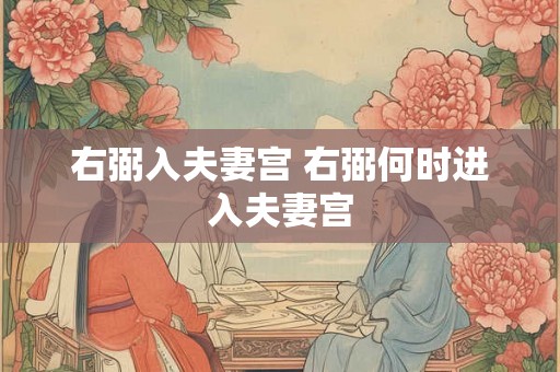 右弼入夫妻宫 右弼何时进入夫妻宫