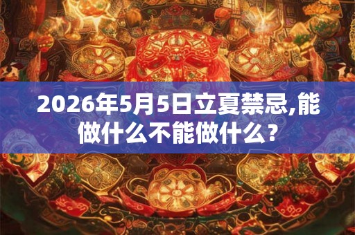 2026年5月5日立夏禁忌,能做什么不能做什么？
