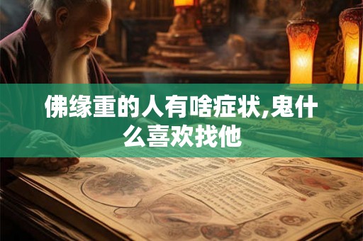 佛缘重的人有啥症状,鬼什么喜欢找他