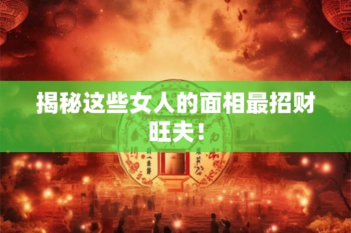 揭秘这些女人的面相最招财旺夫！