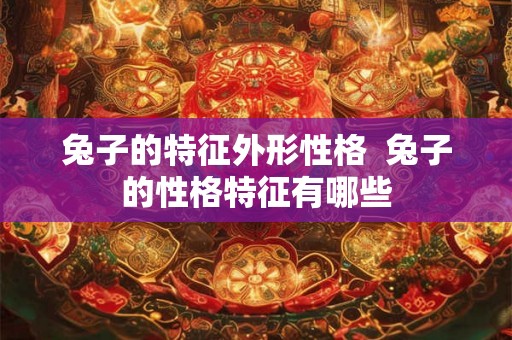 兔子的特征外形性格  兔子的性格特征有哪些