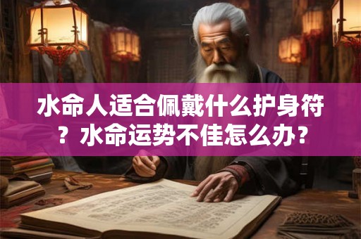 水命人适合佩戴什么护身符？水命运势不佳怎么办？