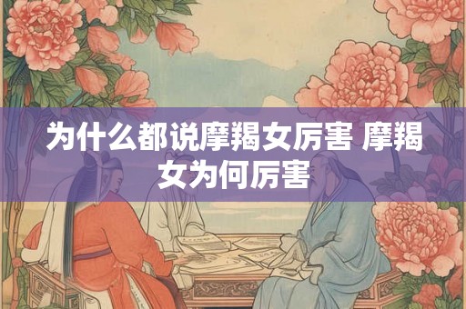 为什么都说摩羯女厉害 摩羯女为何厉害