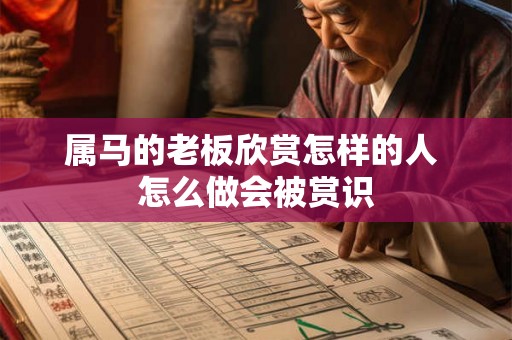 属马的老板欣赏怎样的人 怎么做会被赏识