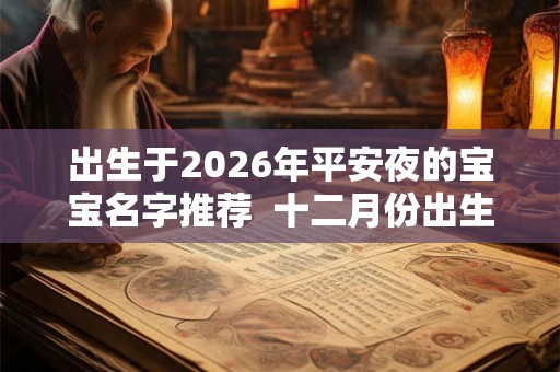 出生于2026年平安夜的宝宝名字推荐  十二月份出生起名
