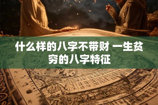 什么样的八字不带财 一生贫穷的八字特征