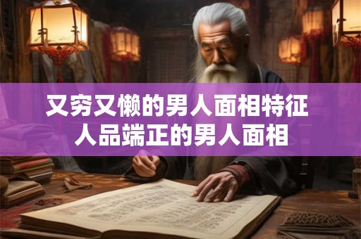 又穷又懒的男人面相特征 人品端正的男人面相