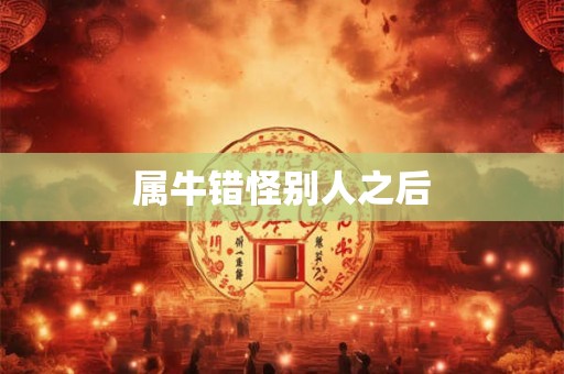 属牛错怪别人之后