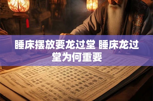 睡床摆放要龙过堂 睡床龙过堂为何重要