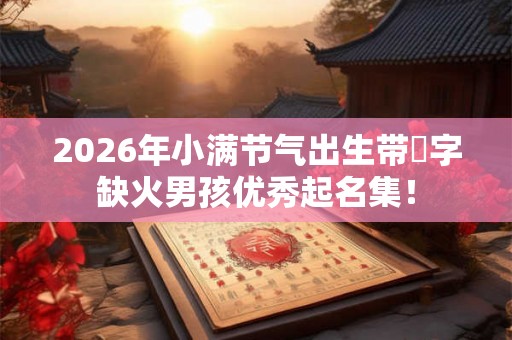2026年小满节气出生带喆字缺火男孩优秀起名集！