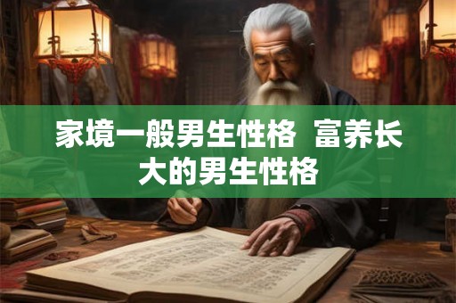 家境一般男生性格  富养长大的男生性格