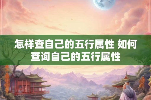 怎样查自己的五行属性 如何查询自己的五行属性
