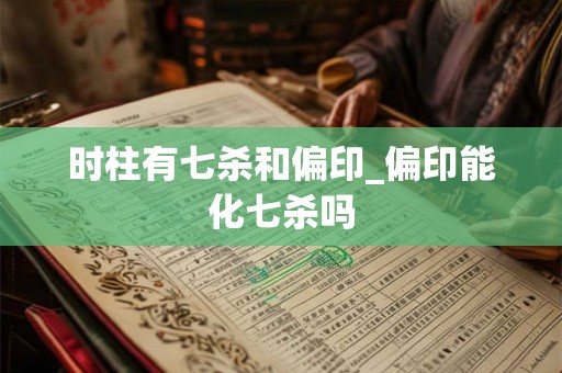 时柱有七杀和偏印_偏印能化七杀吗