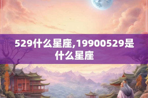 529什么星座,19900529是什么星座