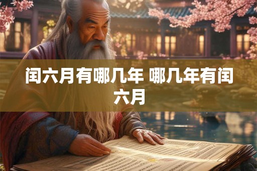 闰六月有哪几年 哪几年有闰六月 闰六月有哪几年 哪几年有闰六月