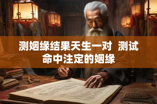 测姻缘结果天生一对  测试命中注定的姻缘